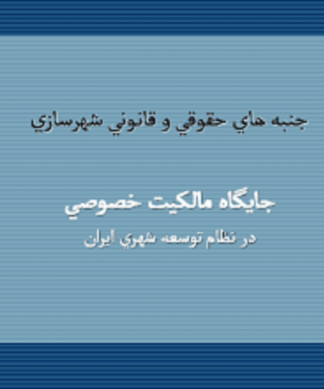 جايگاه مالکيت خصوصی در نظام توسعه شهری ايران ( حقوق و قوانین شهرسازی )