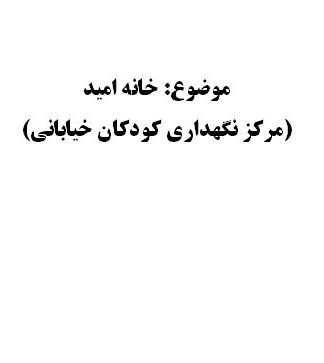 تحقیق و پروژه خانه اميد (مركز نگهداري كودكان خياباني)
