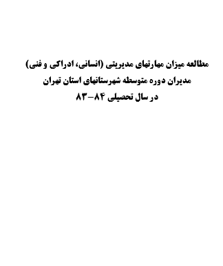 تحقیق و پروژه مطالعه ميزان مهارتهاي مديريتي (انساني، ادراكي و فني) مديران دوره متوسطه شهرستانهاي استان تهران در سال تحصيلي 84-83