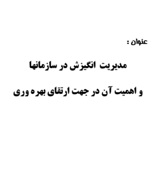 تحقیق و پروژه مديريت انگيزش در سازمانها و اهميت آن در جهت ارتقاي بهره وري