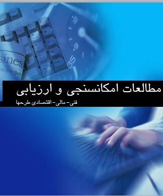 مطالعات امکانسنجي و ارزيابي فني- مالي- اقتصادي طرحها