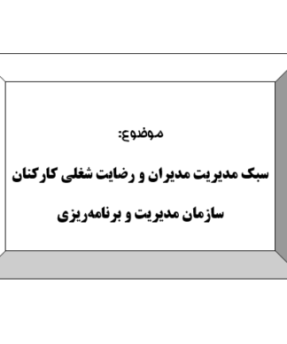 تحقیق و پروژه سبك مديريت مديران و رضايت شغلي كاركنان سازمان مديريت و برنامهريزي